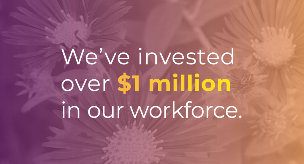 We've invested over $1 million in our workforce